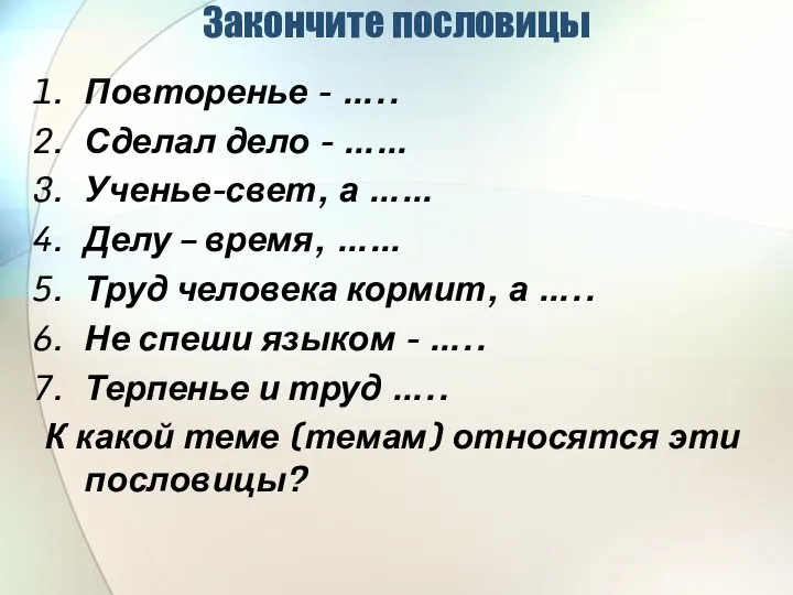 Закончите пословицы Повторенье - ….. Сделал дело - …… Ученье-свет, а ……