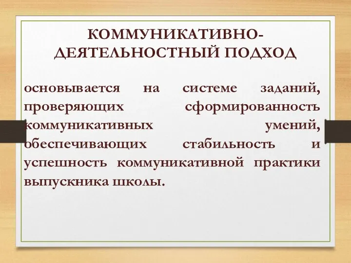 КОММУНИКАТИВНО-ДЕЯТЕЛЬНОСТНЫЙ ПОДХОД основывается на системе заданий, проверяющих сформированность коммуникативных умений, обеспечивающих стабильность