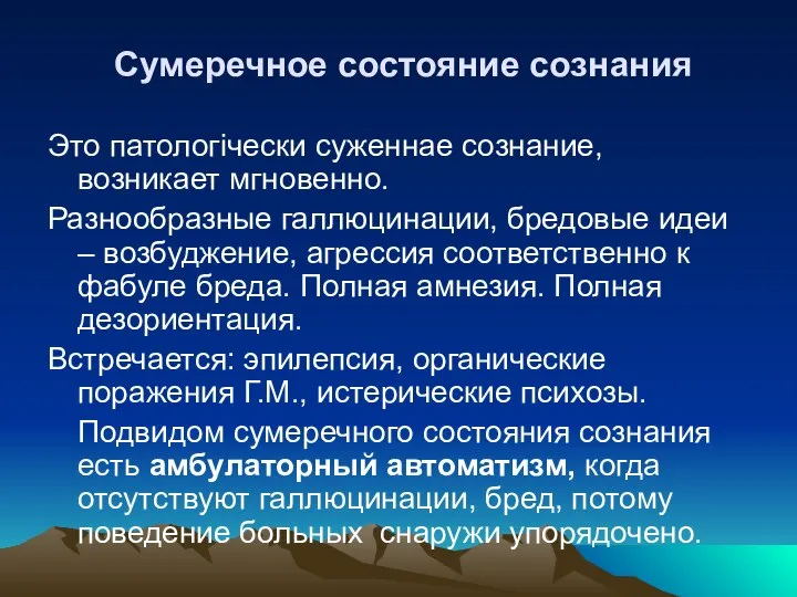 Сумеречное состояние сознания Это патологічески суженнае сознание, возникает мгновенно. Разнообразные галлюцинации, бредовые