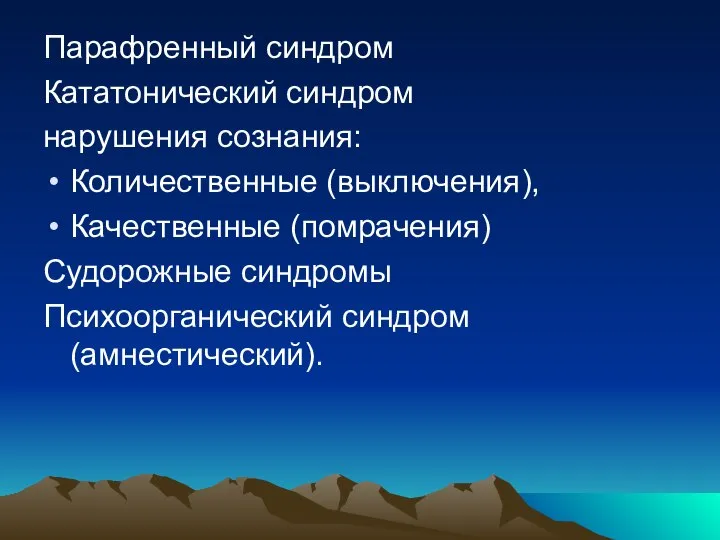 Парафренный синдром Кататонический синдром нарушения сознания: Количественные (выключения), Качественные (помрачения) Судорожные синдромы Психоорганический синдром (амнестический).