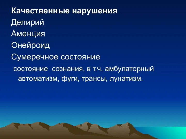 Качественные нарушения Делирий Аменция Онейроид Сумеречное состояние состояние сознания, в т.ч. амбулаторный автоматизм, фуги, трансы, лунатизм.