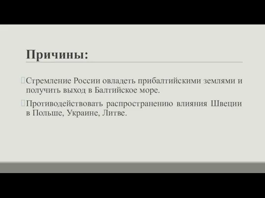 Причины: Стремление России овладеть прибалтийскими землями и получить выход в Балтийское море.