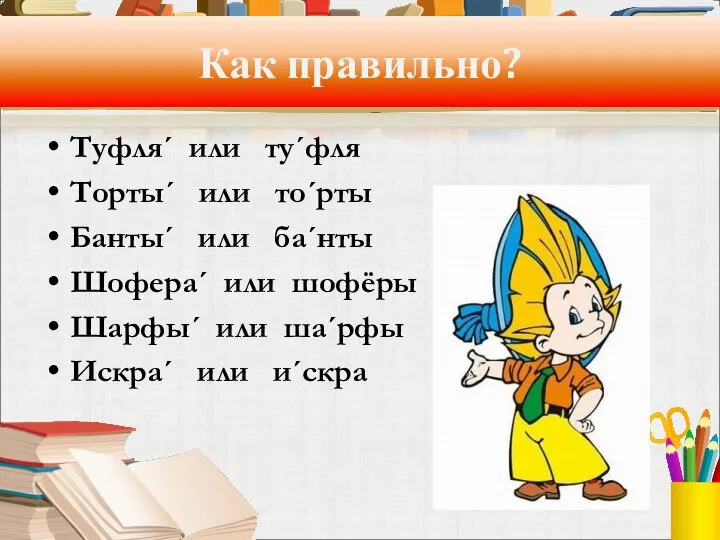 Как правильно? Туфля´ или ту´фля Торты´ или то´рты Банты´ или ба´нты Шофера´