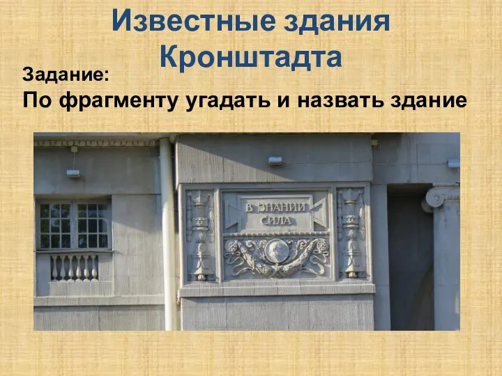 Известные здания Кронштадта Задание: По фрагменту угадать и назвать здание