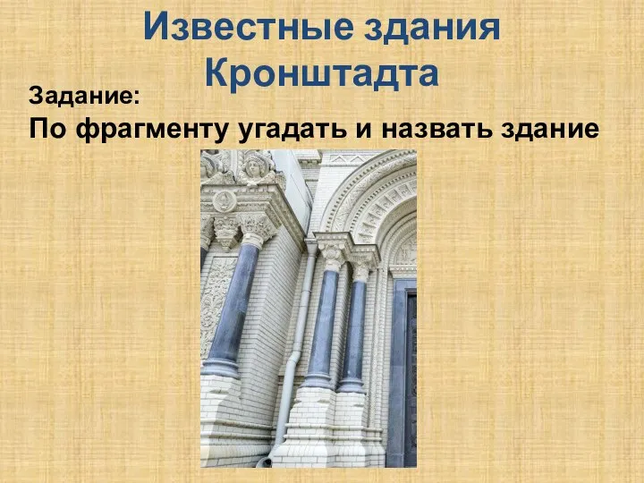 Известные здания Кронштадта Задание: По фрагменту угадать и назвать здание