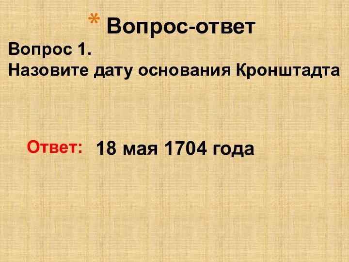 Ответ: 18 мая 1704 года Вопрос 1. Назовите дату основания Кронштадта Вопрос-ответ