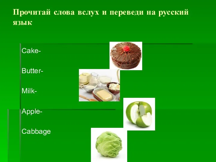 Прочитай слова вслух и переведи на русский язык Cake- Butter- Milk- Apple- Cabbage