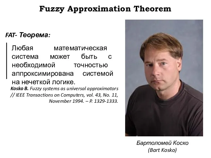 Fuzzy Approximation Theorem Бартоломей Коско (Bart Kosko) FAT- Теорема: Любая математическая система