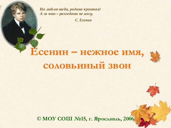 Есенин – нежное имя, соловьиный звон © МОУ СОШ №15, г. Ярославль, 2006