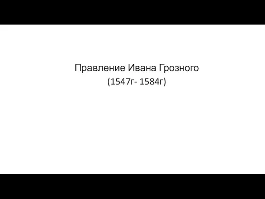 Правление Ивана Грозного (1547г- 1584г)