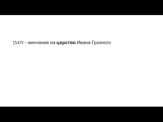 1547г – венчание на царство Ивана Грозного