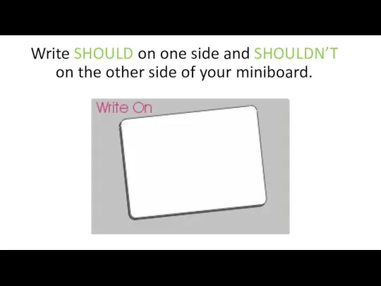 Write SHOULD on one side and SHOULDN’T on the other side of your miniboard.