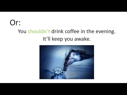 Or: You shouldn’t drink coffee in the evening. It’ll keep you awake.