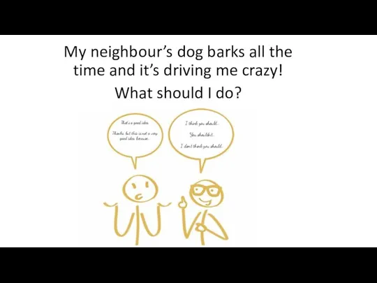 My neighbour’s dog barks all the time and it’s driving me crazy!