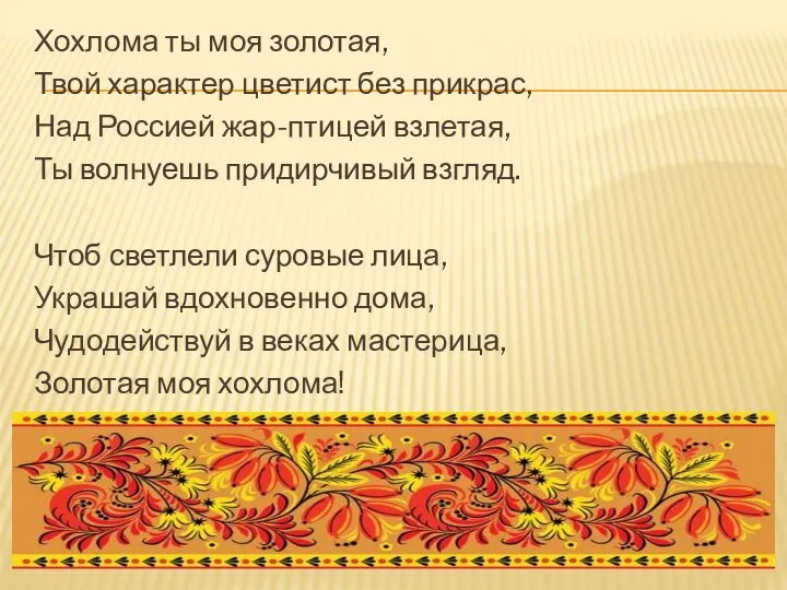 Хохлома ты моя золотая, Твой характер цветист без прикрас, Над Россией жар-птицей