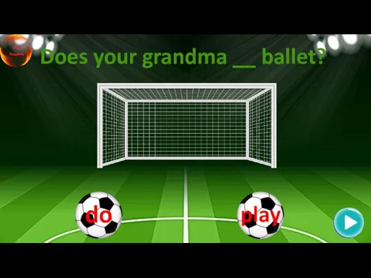 Does your grandma __ ballet?