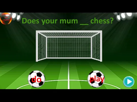 Does your mum __ chess?
