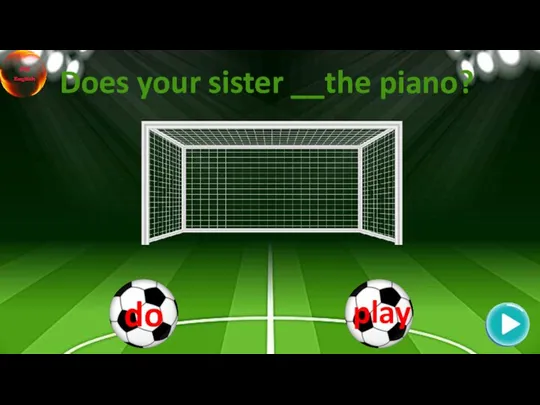 Does your sister __the piano?