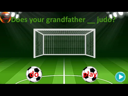 Does your grandfather __ judo?