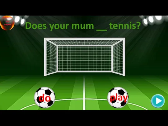 Does your mum __ tennis?