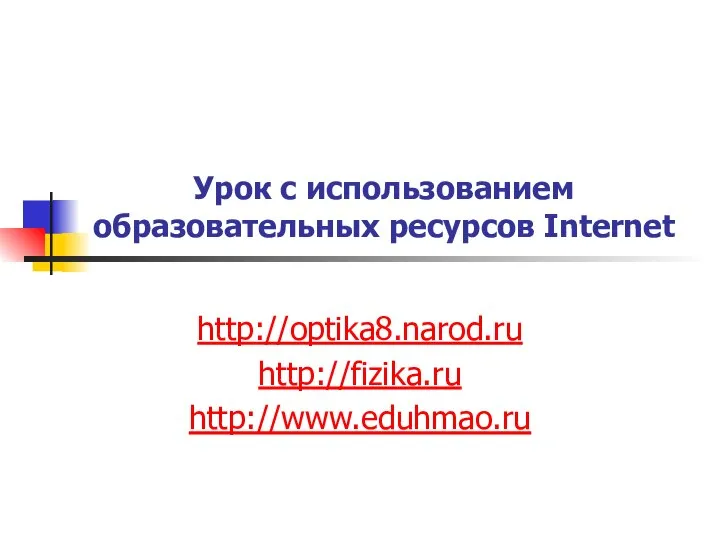 Урок с использованием образовательных ресурсов Internet http://optika8.narod.ru http://fizika.ru http://www.eduhmao.ru