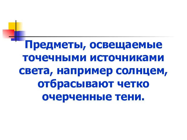 Предметы, освещаемые точечными источниками света, например солнцем, отбрасывают четко очерченные тени.