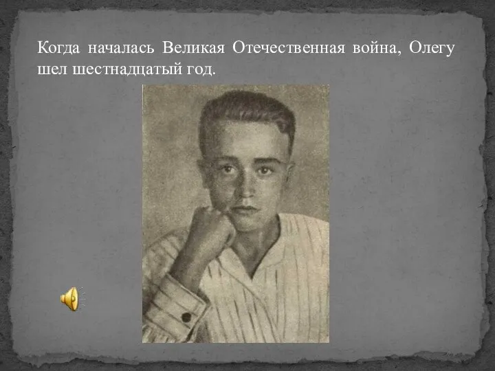 Когда началась Великая Отечественная война, Олегу шел шестнадцатый год.