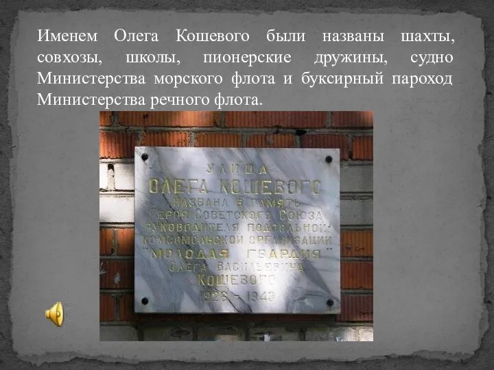 Именем Олега Кошевого были названы шахты, совхозы, школы, пионерские дружины, судно Министерства
