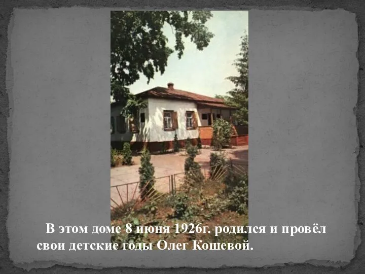 В этом доме 8 июня 1926г. родился и провёл свои детские годы Олег Кошевой.