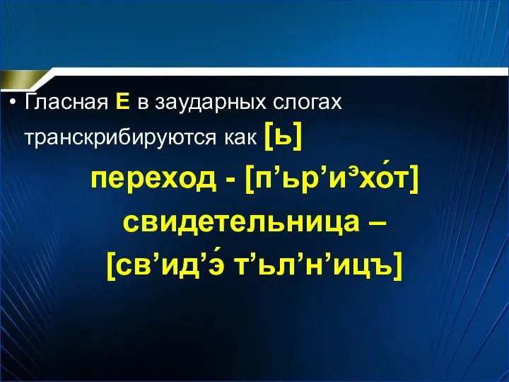 Гласная Е в заударных слогах транскрибируются как [ь] переход - [п’ьр’иэхо́т] свидетельница – [св’ид’э́ т’ьл’н’ицъ]