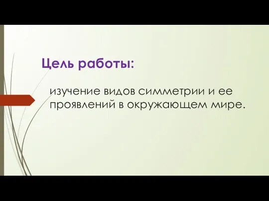 Цель работы: изучение видов симметрии и ее проявлений в окружающем мире.