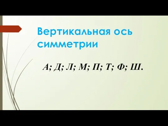 Вертикальная ось симметрии А; Д; Л; М; П; Т; Ф; Ш.