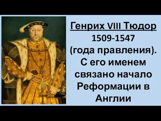 Генрих VIII Тюдор 1509-1547 (года правления). С его именем связано начало Реформации в Англии