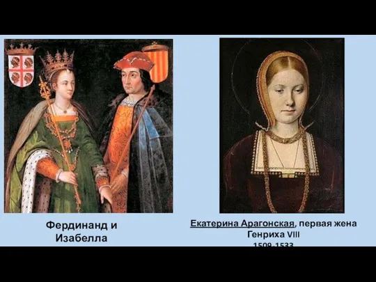 Фердинанд и Изабелла 1496-1516 Екатерина Арагонская, первая жена Генриха VIII 1509-1533