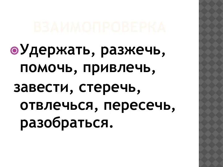 ВЗАИМОПРОВЕРКА Удержать, разжечь, помочь, привлечь, завести, стеречь, отвлечься, пересечь, разобраться.