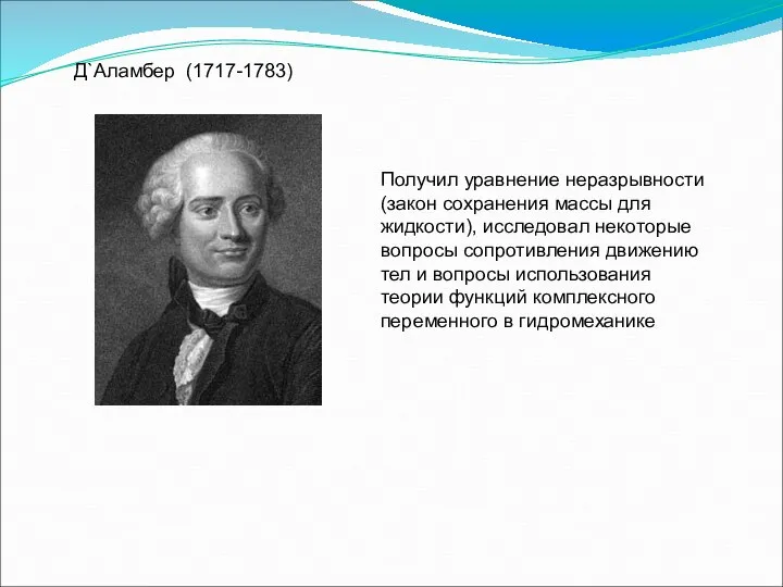 Д`Аламбер (1717-1783) Получил уравнение неразрывности (закон сохранения массы для жидкости), исследовал некоторые