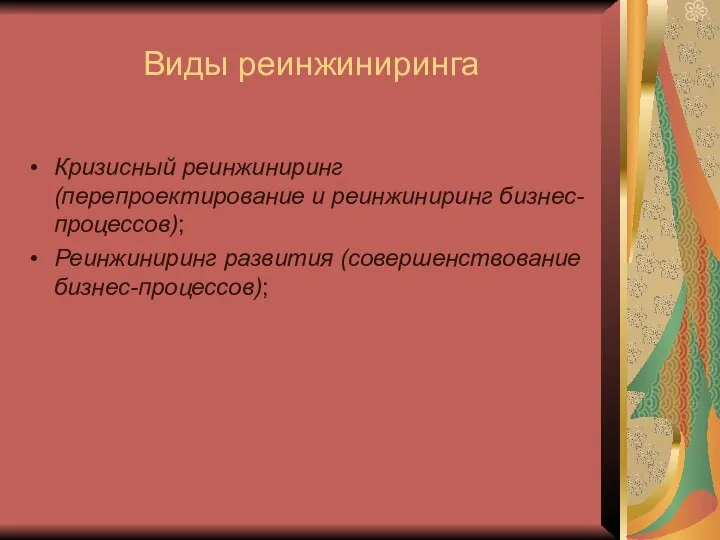 Виды реинжиниринга Кризисный реинжиниринг (перепроектирование и реинжиниринг бизнес-процессов); Реинжиниринг развития (совершенствование бизнес-процессов);