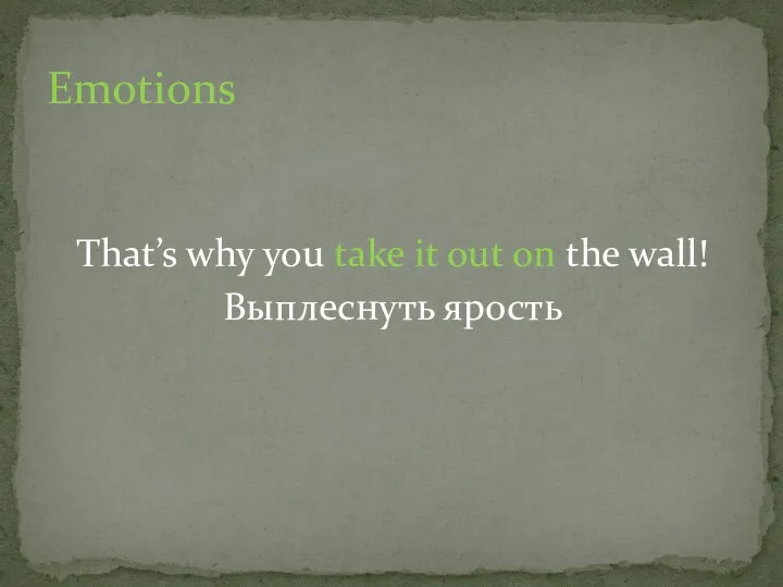 That’s why you take it out on the wall! Выплеснуть ярость Emotions