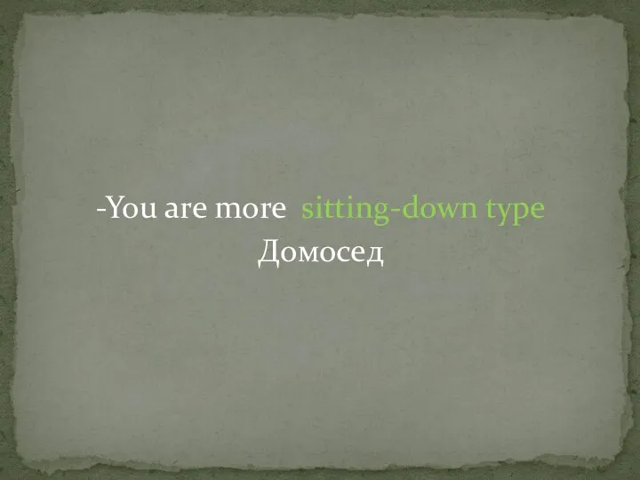 -You are more sitting-down type Домосед