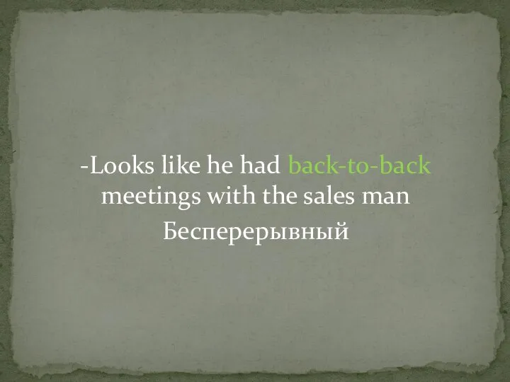 -Looks like he had back-to-back meetings with the sales man Бесперерывный