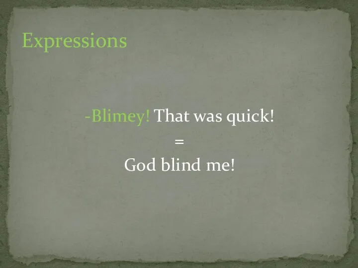 -Blimey! That was quick! = God blind me! Expressions