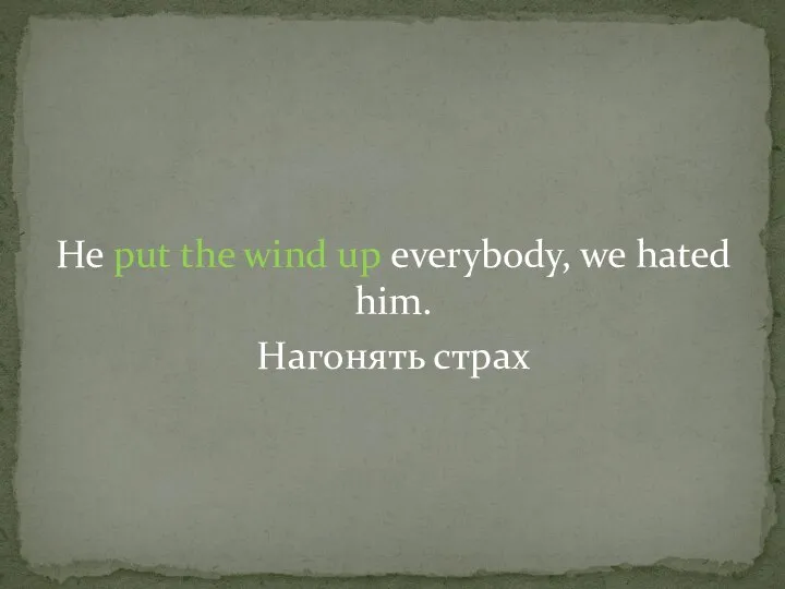 He put the wind up everybody, we hated him. Нагонять страх