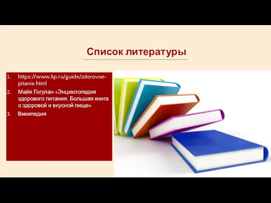 Список литературы https://www.kp.ru/guide/zdorovoe-pitanie.html Майя Гогулан «Энциклопедия здорового питания. Большая книга о здоровой и вкусной пище» Википедия