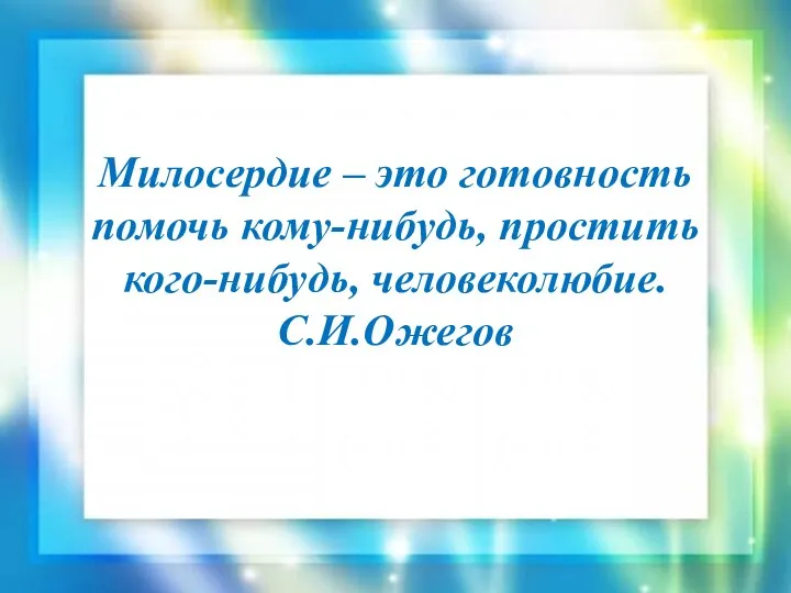 Милосердие – это готовность помочь кому-нибудь, простить кого-нибудь, человеколюбие. С.И.Ожегов