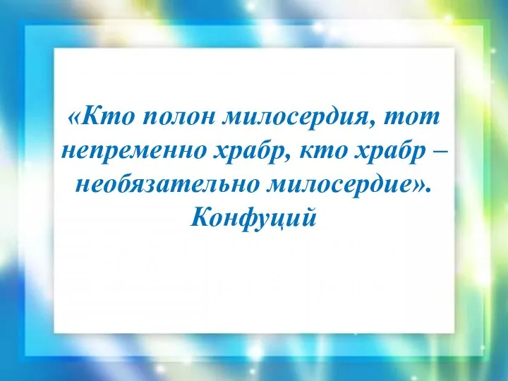 «Кто полон милосердия, тот непременно храбр, кто храбр – необязательно милосердие». Конфуций