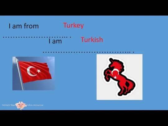 I am from …………………….. . I am …………………………….. . Turkey Turkish