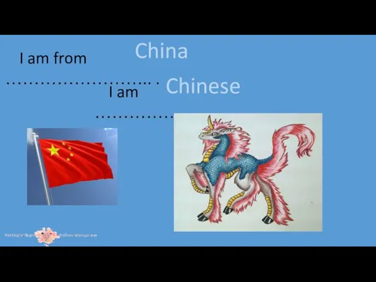 I am from …………………….. . I am …………………………….. . China Chinese
