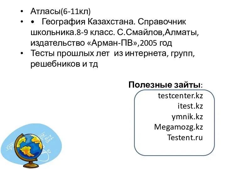 Атласы(6-11кл) • География Казахстана. Справочник школьника.8-9 класс. С.Смайлов,Алматы,издательство «Арман-ПВ»,2005 год Тесты прошлых