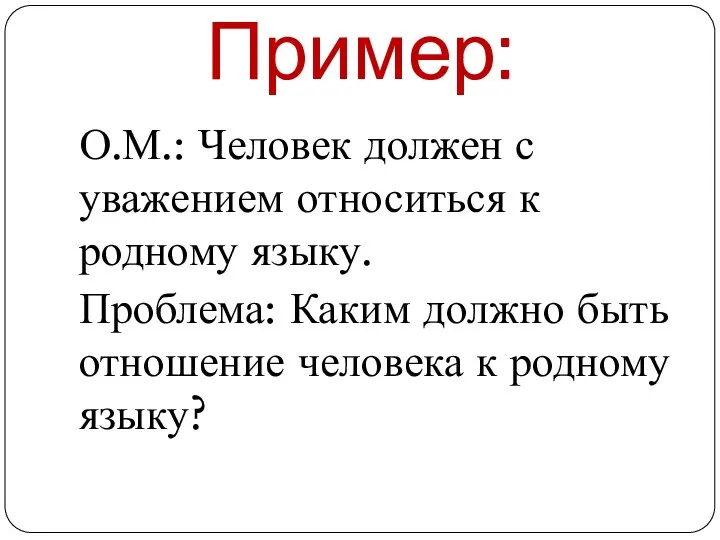 Пример: О.М.: Человек должен с уважением относиться к родному языку. Проблема: Каким