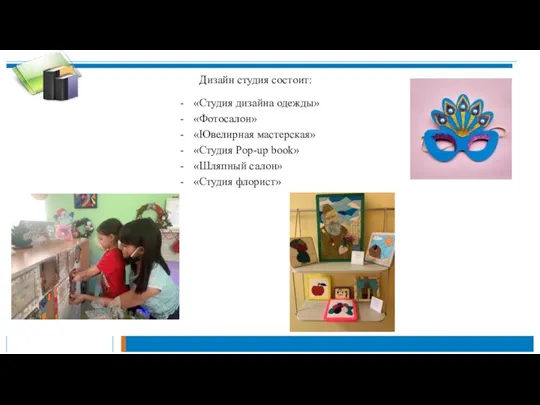 Дизайн студия состоит: «Студия дизайна одежды» «Фотосалон» «Ювелирная мастерская» «Студия Pop-up book» «Шляпный салон» «Студия флорист»